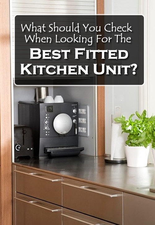 What Should You Check When Looking for the Best Fitted Kitchen Unit?