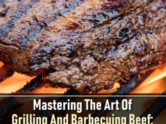 Mastering The Art Of Grilling And Barbecuing Beef